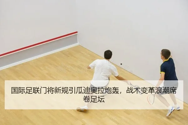 国际足联门将新规引瓜迪奥拉炮轰，战术变革浪潮席卷足坛