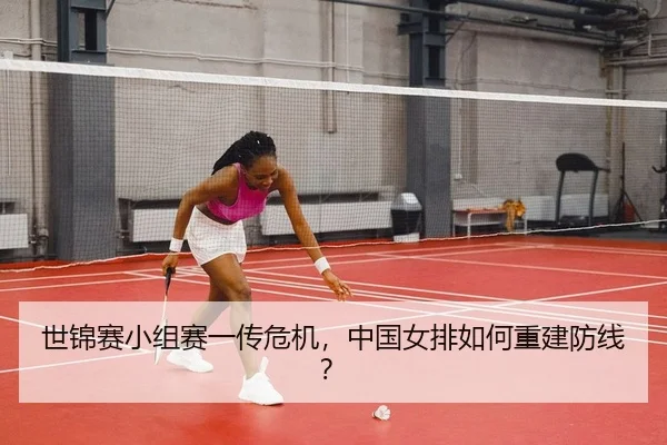 世锦赛小组赛一传危机，中国女排如何重建防线？